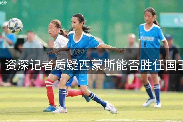 资深记者质疑西蒙斯能否胜任国王队导师角色